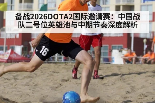 备战2026DOTA2国际邀请赛：中国战队二号位英雄池与中期节奏深度解析